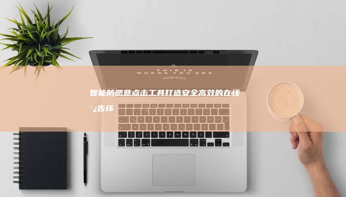 智能防恶意点击工具：打造安全高效的在线广告环境