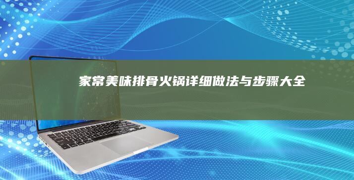 家常美味排骨火锅详细做法与步骤大全